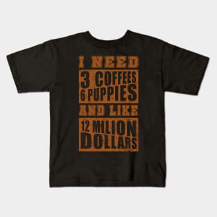 I Need 3 Coffees 6 Puppies And Like 12 Million Dollars Shirt Kids T-Shirt